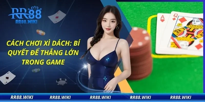 Cách Chơi Xì Dách: Bí Quyết Để Thắng Lớn Trong Game