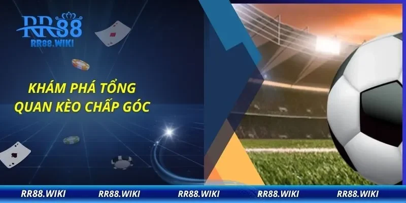 Khám phá tổng quan kèo chấp góc