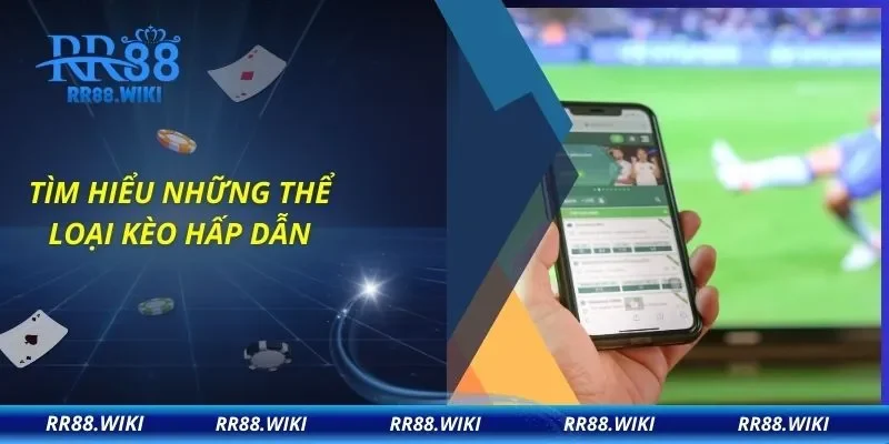Tìm hiểu những thể loại kèo hấp dẫn